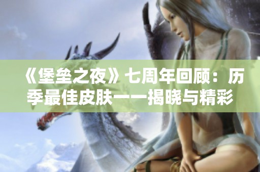 《堡垒之夜》七周年回顾：历季最佳皮肤一一揭晓与精彩分析