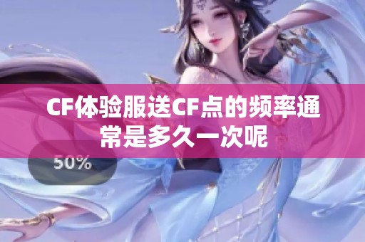CF体验服送CF点的频率通常是多久一次呢