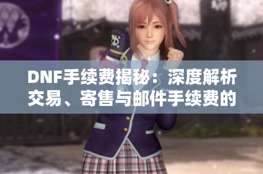 DNF手续费揭秘：深度解析交易、寄售与邮件手续费的费率构成