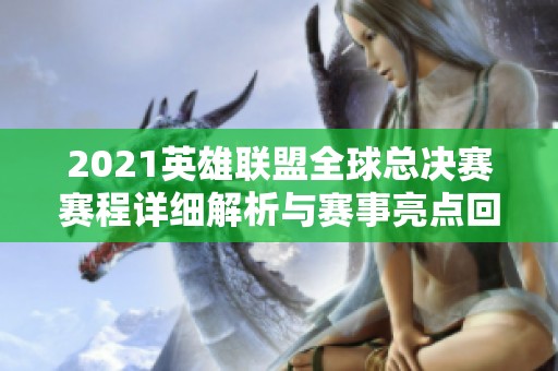 2021英雄联盟全球总决赛赛程详细解析与赛事亮点回顾