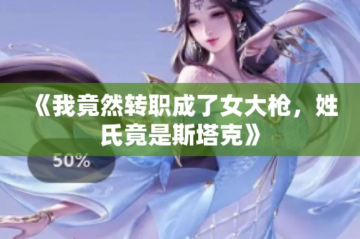 《我竟然转职成了女大枪，姓氏竟是斯塔克》