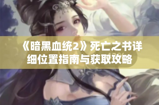 《暗黑血统2》死亡之书详细位置指南与获取攻略