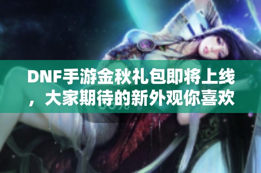 DNF手游金秋礼包即将上线，大家期待的新外观你喜欢吗？
