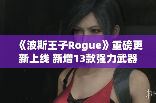 《波斯王子Rogue》重磅更新上线 新增13款强力武器让你战力飙升