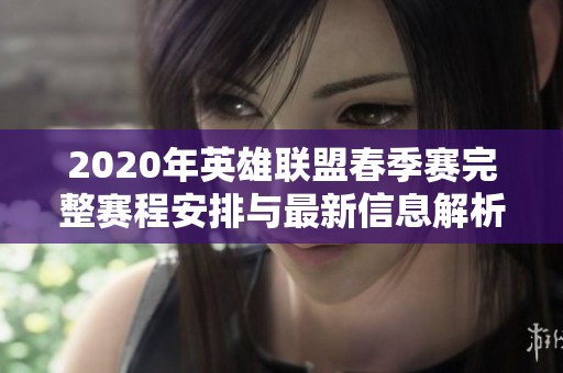 2020年英雄联盟春季赛完整赛程安排与最新信息解析