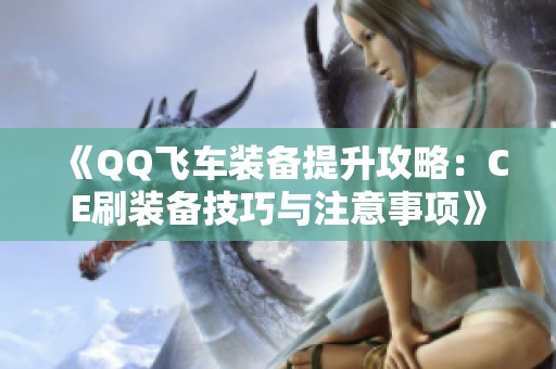 《QQ飞车装备提升攻略：CE刷装备技巧与注意事项》