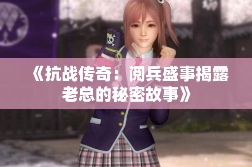 《抗战传奇：阅兵盛事揭露老总的秘密故事》