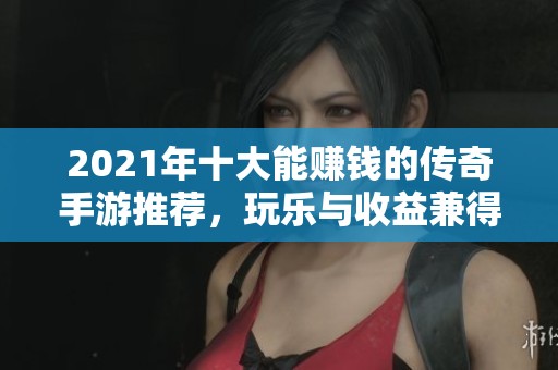 2021年十大能赚钱的传奇手游推荐，玩乐与收益兼得