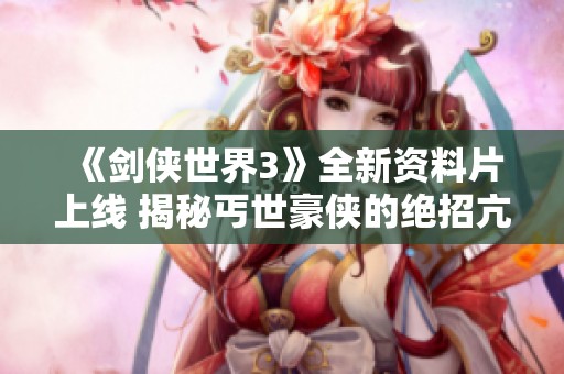 《剑侠世界3》全新资料片上线 揭秘丐世豪侠的绝招亢龙有悔