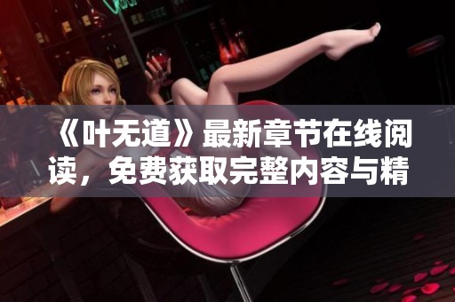 《叶无道》最新章节在线阅读，免费获取完整内容与精彩情节解析