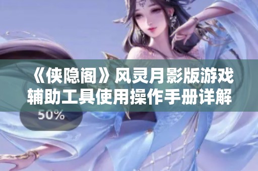《侠隐阁》风灵月影版游戏辅助工具使用操作手册详解与技巧分享