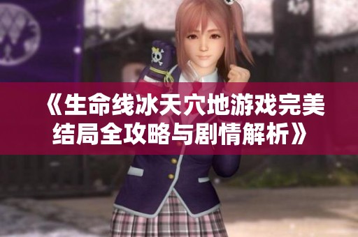 《生命线冰天穴地游戏完美结局全攻略与剧情解析》