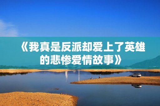 《我真是反派却爱上了英雄的悲惨爱情故事》