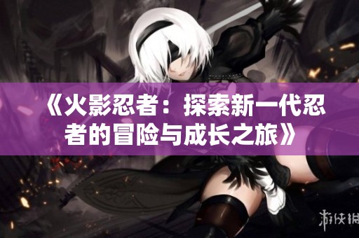 《火影忍者：探索新一代忍者的冒险与成长之旅》