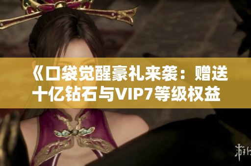 《口袋觉醒豪礼来袭：赠送十亿钻石与VIP7等级权益》