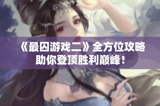 《最囚游戏二》全方位攻略助你登顶胜利巅峰！