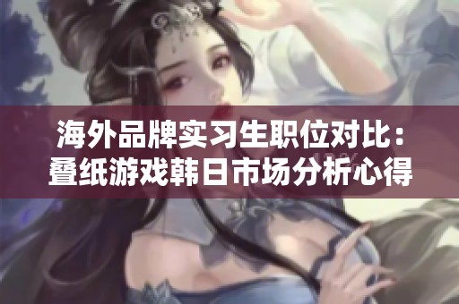 海外品牌实习生职位对比：叠纸游戏韩日市场分析心得