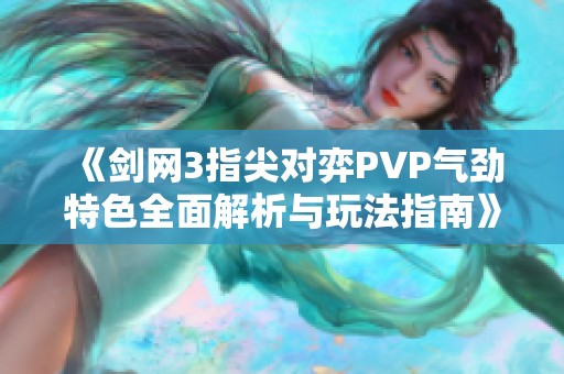 《剑网3指尖对弈PVP气劲特色全面解析与玩法指南》
