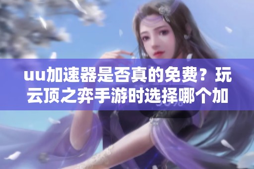 uu加速器是否真的免费？玩云顶之弈手游时选择哪个加速器最合适？