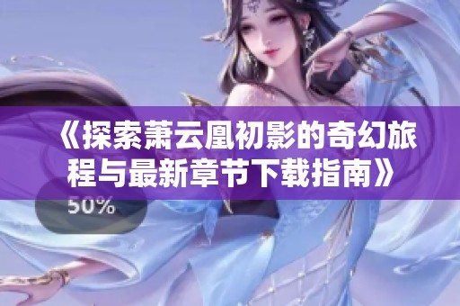 《探索萧云凰初影的奇幻旅程与最新章节下载指南》