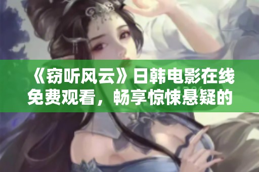 《窃听风云》日韩电影在线免费观看，畅享惊悚悬疑的精彩体验