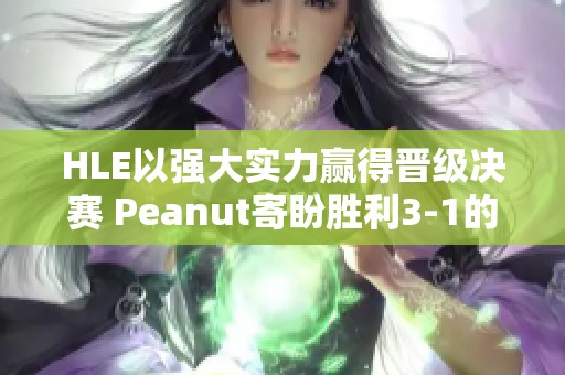 HLE以强大实力赢得晋级决赛 Peanut寄盼胜利3-1的前景
