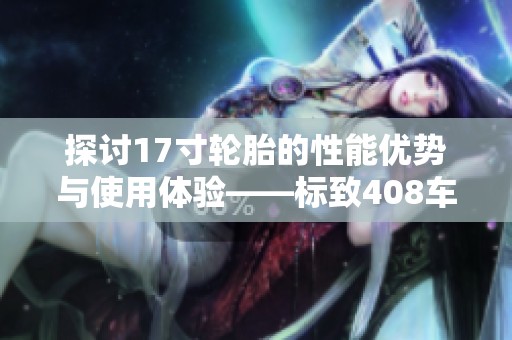 探讨17寸轮胎的性能优势与使用体验——标致408车主交流论坛