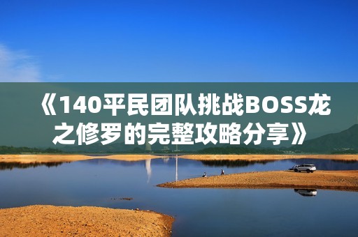 《140平民团队挑战BOSS龙之修罗的完整攻略分享》