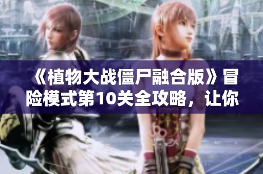 《植物大战僵尸融合版》冒险模式第10关全攻略，让你轻松通关！