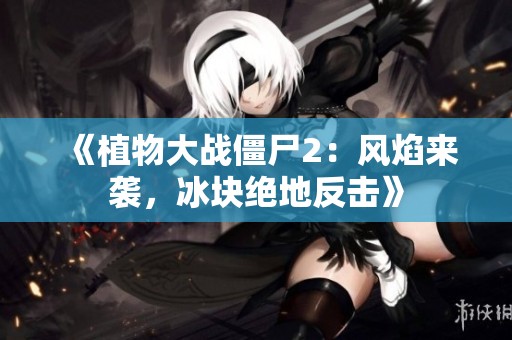 《植物大战僵尸2：风焰来袭，冰块绝地反击》