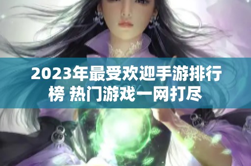 2023年最受欢迎手游排行榜 热门游戏一网打尽