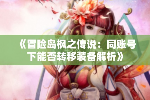 《冒险岛枫之传说：同账号下能否转移装备解析》