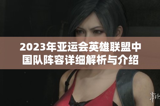 2023年亚运会英雄联盟中国队阵容详细解析与介绍