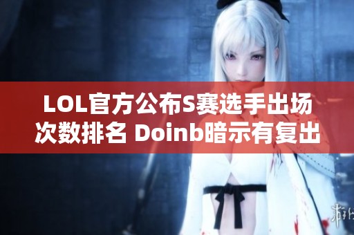 LOL官方公布S赛选手出场次数排名 Doinb暗示有复出计划但不愿意去低级战队 LOL官方公布S赛选手出场次数排名 Doinb暗示有复出计划但不愿意去低级战队