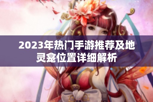 2023年热门手游推荐及地灵龛位置详细解析
