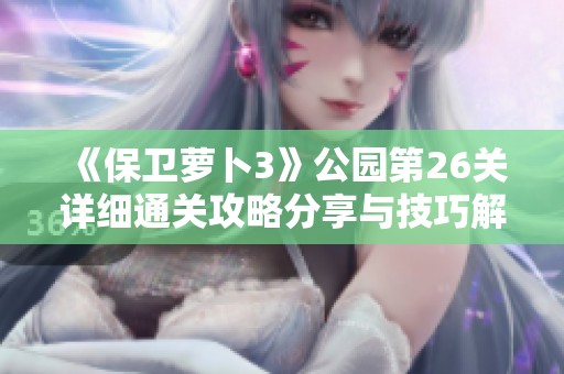 《保卫萝卜3》公园第26关详细通关攻略分享与技巧解析