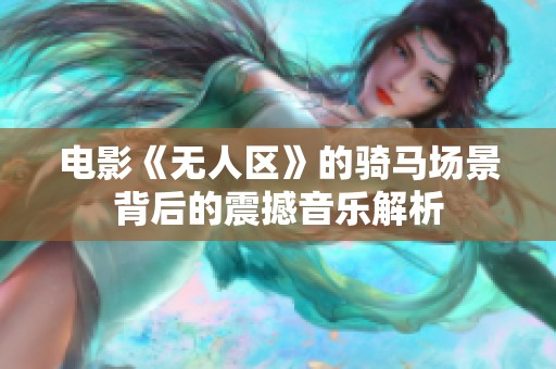 电影《无人区》的骑马场景背后的震撼音乐解析