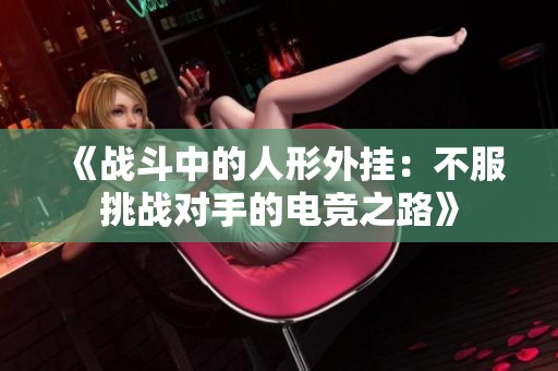 《战斗中的人形外挂：不服挑战对手的电竞之路》