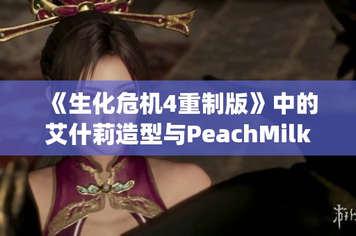 《生化危机4重制版》中的艾什莉造型与PeachMilky在《绝区零》的精彩对比分析