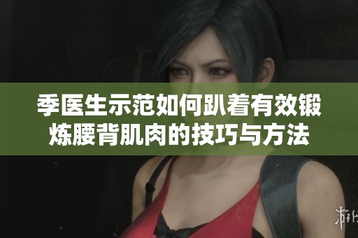 季医生示范如何趴着有效锻炼腰背肌肉的技巧与方法