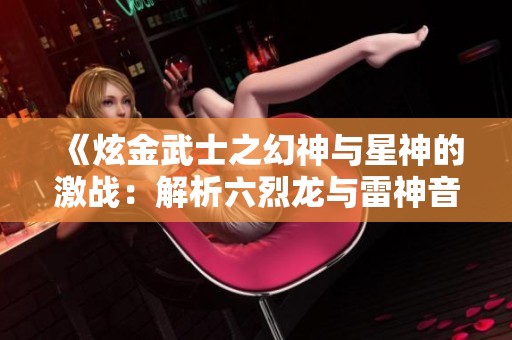 《炫金武士之幻神与星神的激战：解析六烈龙与雷神音效卡的魅力》