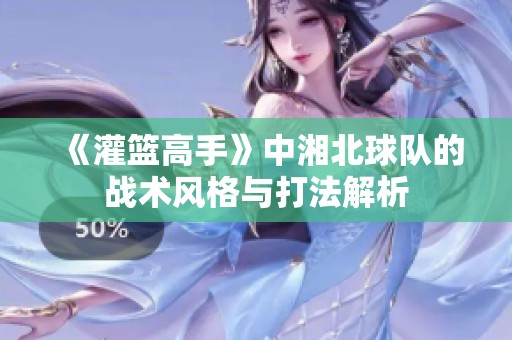 《灌篮高手》中湘北球队的战术风格与打法解析