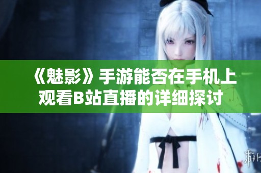 《魅影》手游能否在手机上观看B站直播的详细探讨