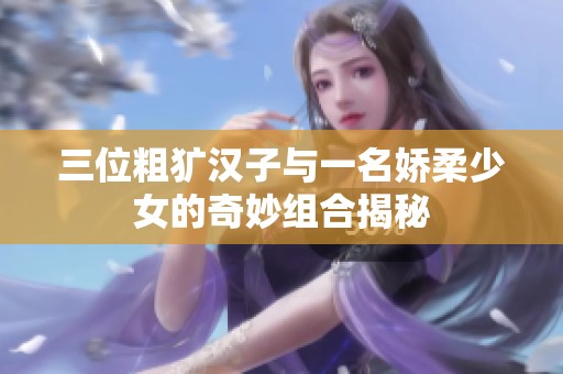 三位粗犷汉子与一名娇柔少女的奇妙组合揭秘