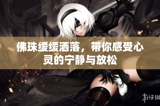 佛珠缓缓洒落，带你感受心灵的宁静与放松