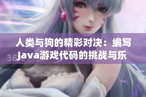 人类与狗的精彩对决：编写Java游戏代码的挑战与乐趣