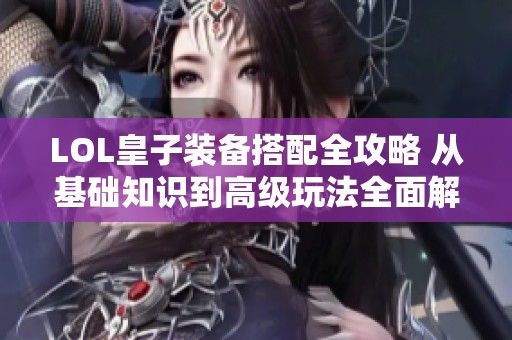 LOL皇子装备搭配全攻略 从基础知识到高级玩法全面解析