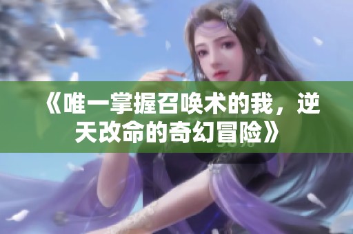 《唯一掌握召唤术的我，逆天改命的奇幻冒险》