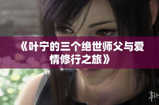 《叶宁的三个绝世师父与爱情修行之旅》