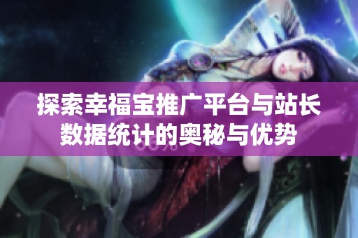 探索幸福宝推广平台与站长数据统计的奥秘与优势